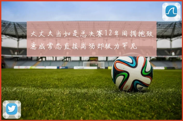 大丈夫当如是总决赛12年间拥抱致意成常态直接离场却极为罕见