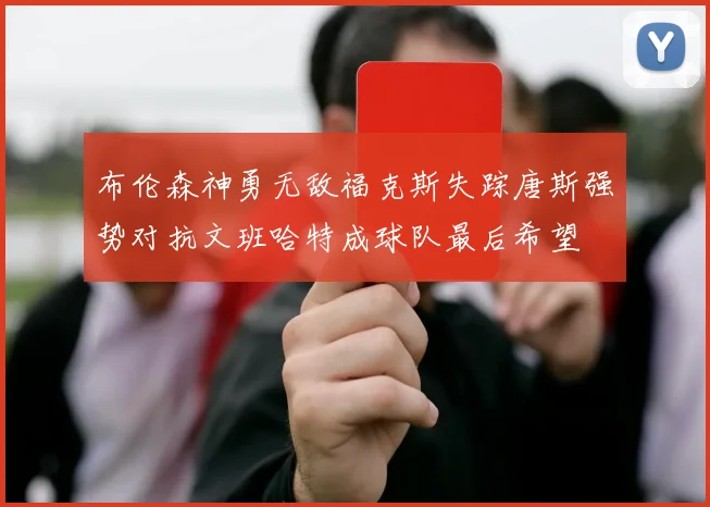 布伦森神勇无敌福克斯失踪唐斯强势对抗文班哈特成球队最后希望