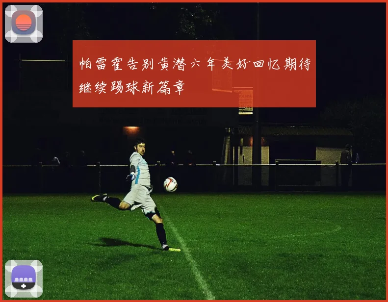 帕雷霍告别黄潜六年美好回忆期待继续踢球新篇章