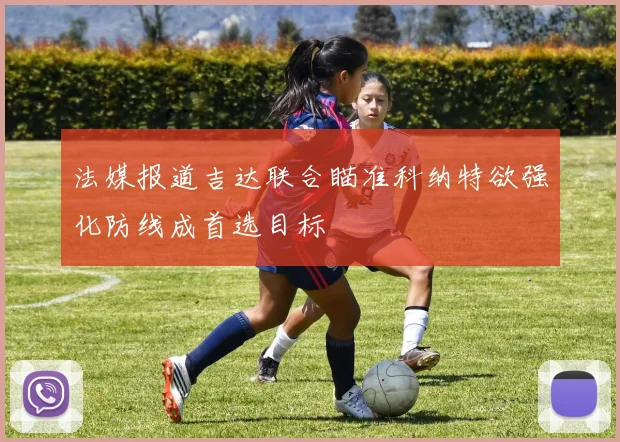 法媒报道吉达联合瞄准科纳特欲强化防线成首选目标