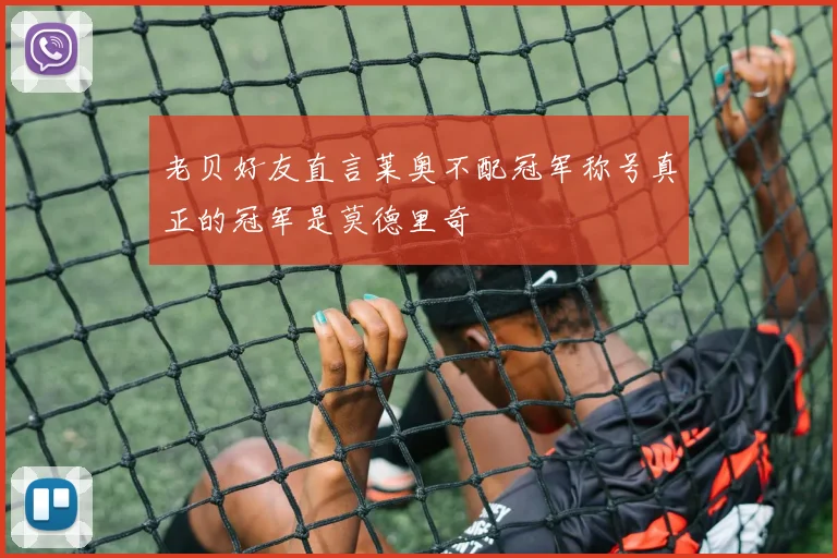 老贝好友直言莱奥不配冠军称号真正的冠军是莫德里奇