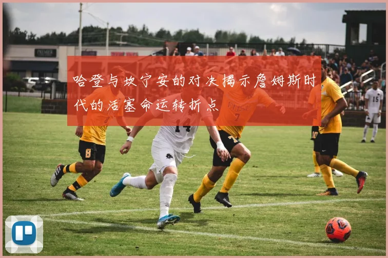 哈登与坎宁安的对决揭示詹姆斯时代的活塞命运转折点