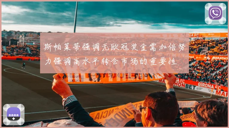 斯帕莱蒂强调无欧冠奖金需加倍努力强调高水平转会市场的重要性