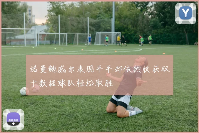 诺曼鲍威尔表现平平却依然收获双十数据球队轻松取胜