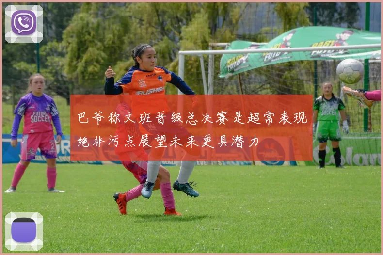 巴爷称文班晋级总决赛是超常表现绝非污点展望未来更具潜力