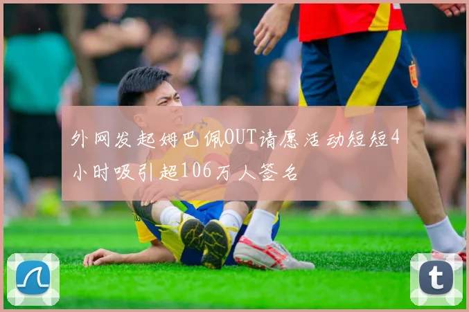 外网发起姆巴佩OUT请愿活动短短4小时吸引超106万人签名