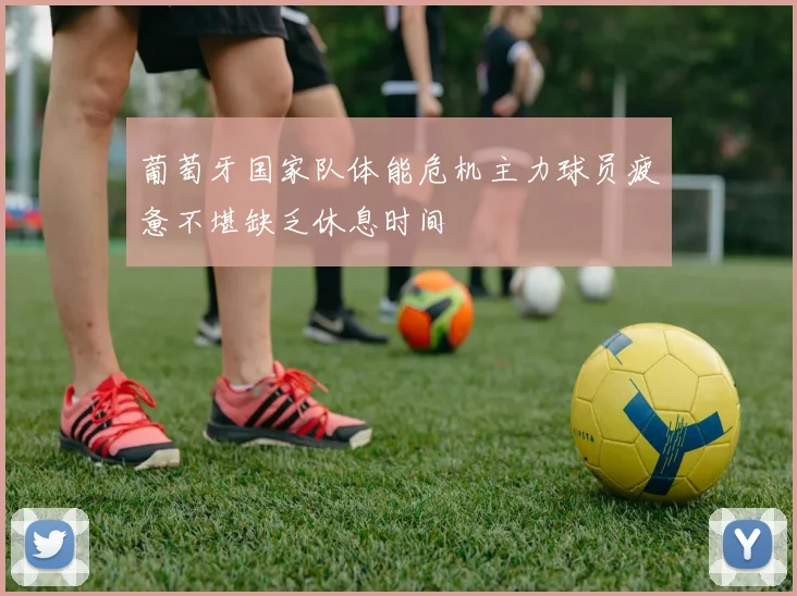 葡萄牙国家队体能危机主力球员疲惫不堪缺乏休息时间