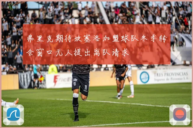 弗里克期待坎塞洛加盟球队冬季转会窗口无人提出离队请求