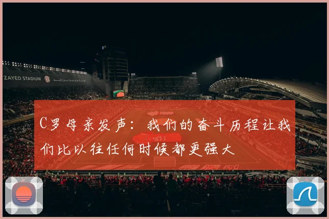 C罗母亲发声：我们的奋斗历程让我们比以往任何时候都更强大