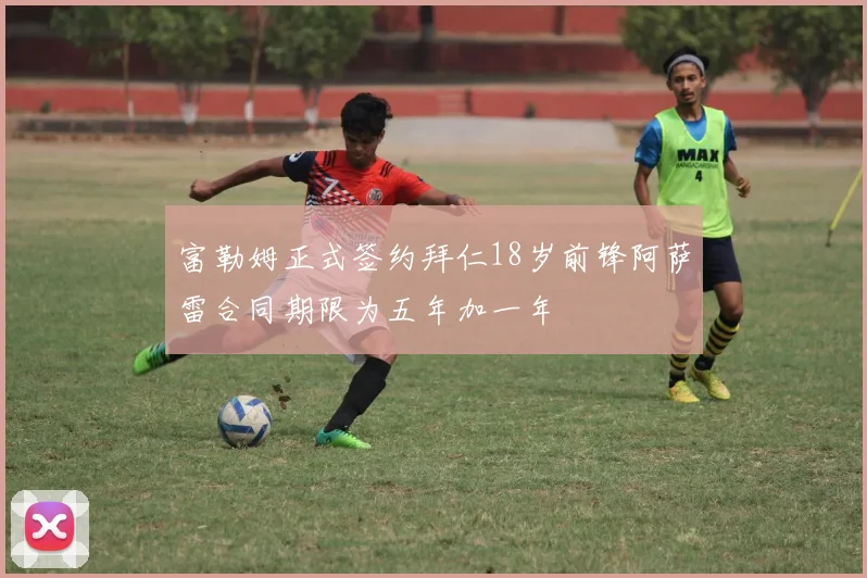 富勒姆正式签约拜仁18岁前锋阿萨雷合同期限为五年加一年